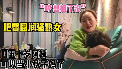 肥臀圆润骚阿姨【完整版88分钟已上传下面】