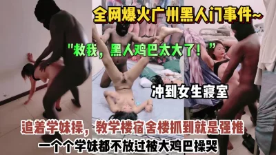 黑人冲到女寝室追着学妹操被操哭了【约她看简阶】